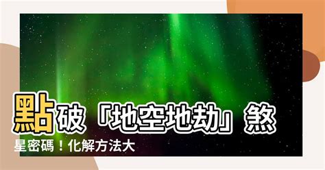 地劫化解|【地空地劫化解】點破「地空地劫」煞星密碼！化解方。